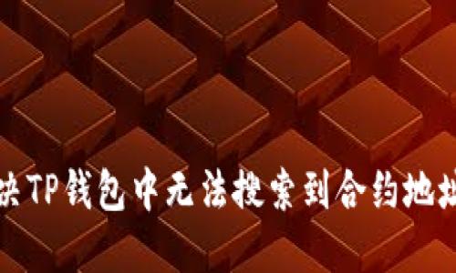 如何解决TP钱包中无法搜索到合约地址的问题