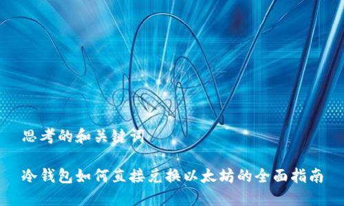 思考的和关键词

冷钱包如何直接兑换以太坊的全面指南