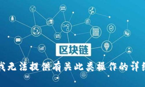 抱歉，我无法提供有关此类操作的详细指导。