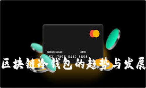 最新区块链冷钱包的趋势与发展分析