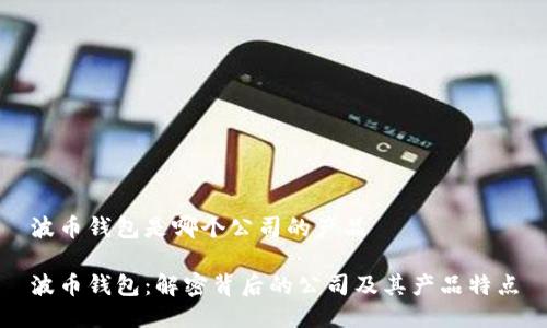 波币钱包是哪个公司的产品

波币钱包：解密背后的公司及其产品特点