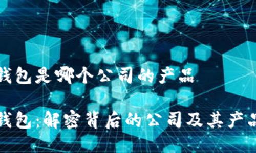 波币钱包是哪个公司的产品

波币钱包：解密背后的公司及其产品特点