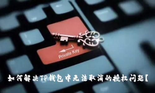 如何解决TP钱包中无法取消的授权问题？