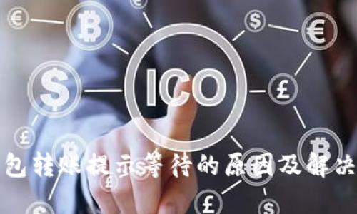 冷钱包转账提示等待的原因及解决方案