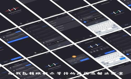 冷钱包转账提示等待的原因及解决方案