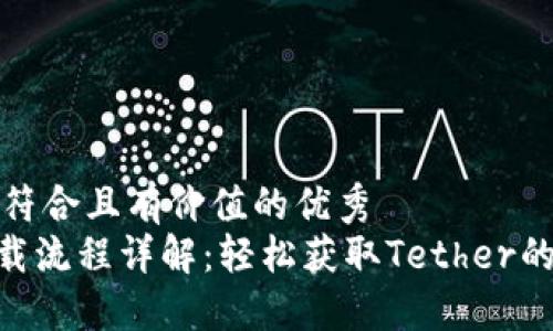 思考一个符合且有价值的优秀
USDT下载流程详解:轻松获取Tether的完全指南