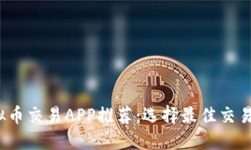 2023年十大虚拟币交易APP推荐：选择最佳交易平台的终极指南