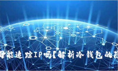 : 冷钱包公司能追踪IP吗？解析冷钱包的隐私保护机制