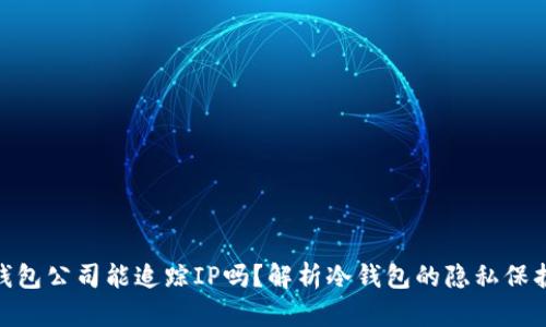 : 冷钱包公司能追踪IP吗？解析冷钱包的隐私保护机制