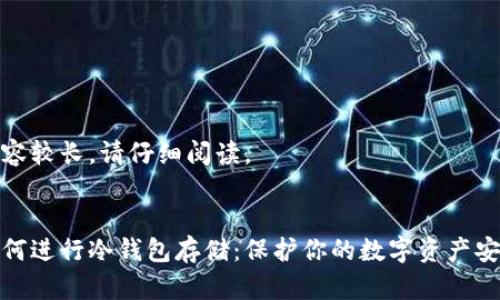 内容较长，请仔细阅读。

:
如何进行冷钱包存储：保护你的数字资产安全