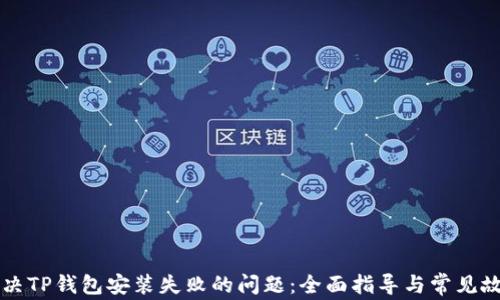 
如何解决TP钱包安装失败的问题：全面指导与常见故障排查