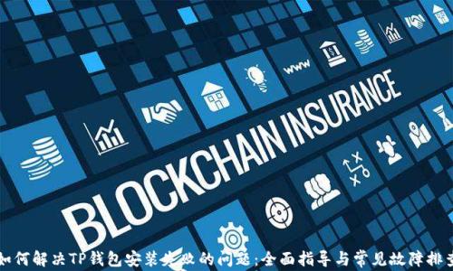 
如何解决TP钱包安装失败的问题：全面指导与常见故障排查
