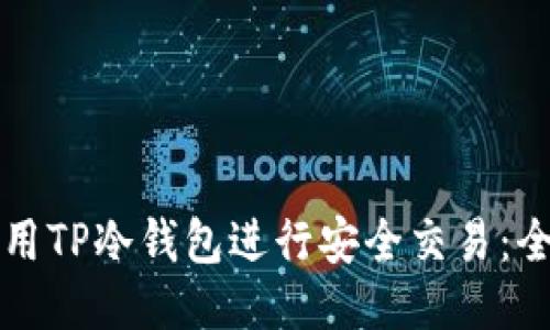 如何使用TP冷钱包进行安全交易：全面指南
