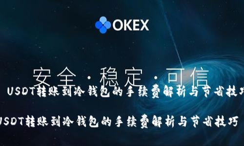 : USDT转账到冷钱包的手续费解析与节省技巧

USDT转账到冷钱包的手续费解析与节省技巧