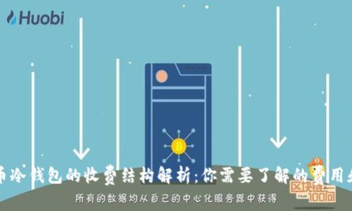 虚拟币冷钱包的收费结构解析:你需要了解的费用和选择