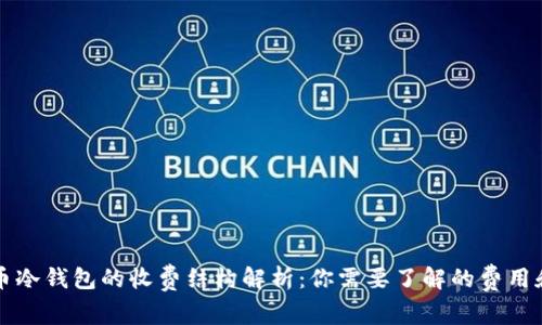 虚拟币冷钱包的收费结构解析:你需要了解的费用和选择