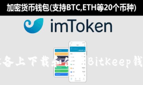 如何在iOS设备上下载和使用BitKeep钱包:全面指南