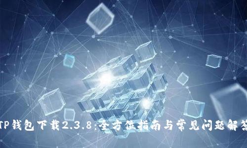 TP钱包下载2.3.8:全方位指南与常见问题解答
