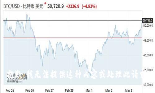 抱歉，我无法提供这种内容或处理此请求.