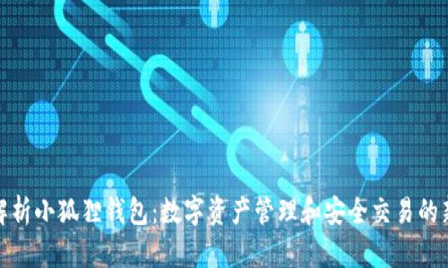全面解析小狐狸钱包:数字资产管理和安全交易的新选择