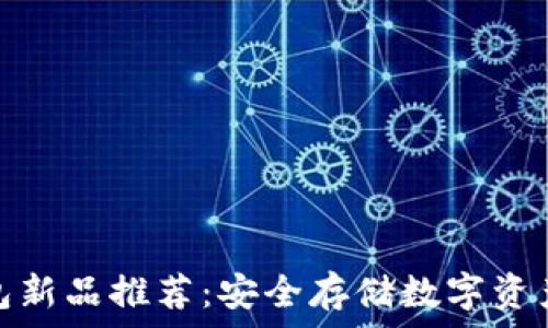 华强北冷钱包新品推荐:安全存储数字资产的最佳选择