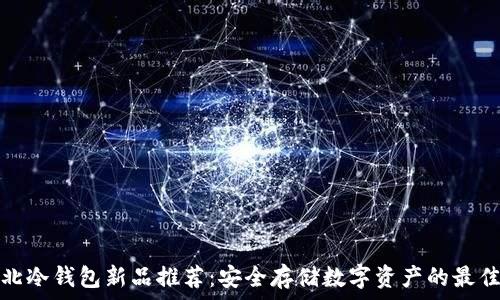 华强北冷钱包新品推荐:安全存储数字资产的最佳选择