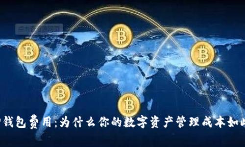 理解TP钱包费用:为什么你的数字资产管理成本如此之高?