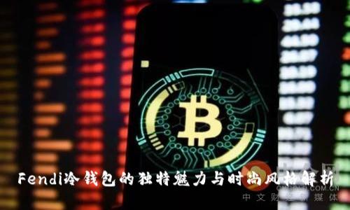 Fendi冷钱包的独特魅力与时尚风格解析
