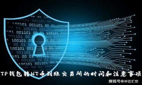 TP钱包转HT币到账交易所的时间和注意事项