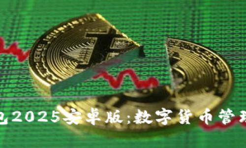 小狐狸钱包2025安卓版:数字货币管理的新选择