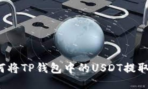 详细指南:如何将TP钱包中的USDT提取到火币网账户