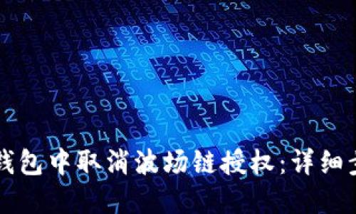 如何在TP钱包中取消波场链授权:详细步骤与指导