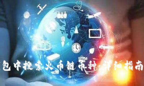 如何在TP钱包中搜索火币链币种:详细指南与实用技巧