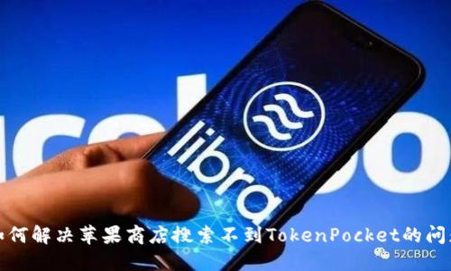 如何解决苹果商店搜索不到TokenPocket的问题